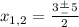 x_{1,2} = \frac{3 \frac{+}{-}5 }{2}