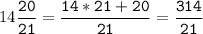 14\tt\displaystyle\frac{20}{21}=\frac{14*21+20}{21}=\frac{314}{21}