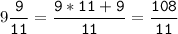 9\tt\displaystyle\frac{9}{11}=\frac{9*11+9}{11}=\frac{108}{11}