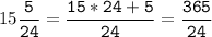 15\tt\displaystyle\frac{5}{24}=\frac{15*24+5}{24}=\frac{365}{24}