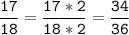 \tt\displaystyle\frac{17}{18}=\frac{17*2}{18*2}=\frac{34}{36}