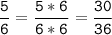 \tt\displaystyle\frac{5}{6}=\frac{5*6}{6*6}=\frac{30}{36}