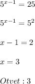 5^{x-1}=25\\\\5^{x-1}=5^{2}\\\\x-1=2\\\\x=3\\\\Otvet:3