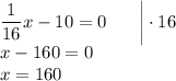 \dfrac{1}{16}x-10=0 \: \: \: \: \: \: \: \: \bigg|\cdot16\\x-160=0\\x=160