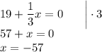 19+\dfrac{1}{3}x=0 \: \: \: \: \: \: \: \: \bigg|\cdot 3\\57+x=0\\x=-57