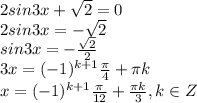 2sin3x+ \sqrt{2}=0&#10;\\\&#10;2sin3x=- \sqrt{2}&#10;\\\&#10;sin3x=- \frac{ \sqrt{2} }{2} &#10;\\\&#10;3x=(-1)^{k+1} \frac{ \pi }{4}+ \pi k&#10;\\\&#10;x=(-1)^{k+1} \frac{ \pi }{12}+ \frac{\pi k}{3} , k\in Z