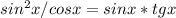 sin^2x/cosx=sinx*tgx