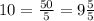 10 = \frac{50}{5} = 9 \frac{5}{5}