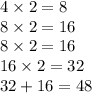 4 \times 2 = 8 \\ 8 \times 2 = 16 \\ 8 \times 2 = 16 \\ 16 \times 2 = 32 \\32 + 16 = 48