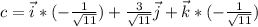 c=\vec{i}*(-\frac{1}{\sqrt{11}})+\frac{3}{\sqrt{11}}\vec{j}+\vec{k}*(-\frac{1}{\sqrt{11}})