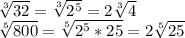 \sqrt[3]{32}= \sqrt[3]{2^5}= 2\sqrt[3]{4} \\&#10; \sqrt[5]{800} = \sqrt[5]{2^5*25}=2 \sqrt[5]{25}