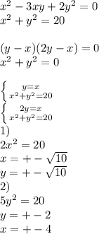 x^2-3xy+2y^2=0\\&#10;x^2+y^2=20\\&#10;\\&#10; (y-x)(2y-x)=0\\&#10; x^2+y^2=0\\&#10;\\&#10; \left \{ {{y=x} \atop {x^2+y^2=20}} \right. &#10;\\&#10; \left \{ {{2y=x} \atop {x^2+y^2=20}} \right. \\&#10;1)\\&#10;2x^2=20\\&#10;x=+-\sqrt{10}\\&#10;y=+-\sqrt{10}\\&#10;2)\\&#10; 5y^2=20\\&#10; y=+-2\\&#10; x=+-4