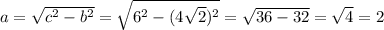 a=\sqrt{c^2-b^2}=\sqrt{6^2-(4\sqrt{2})^2}=\sqrt{36-32}=\sqrt{4}=2