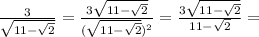 \frac{3}{ \sqrt{11- \sqrt{2} } }= \frac{3\sqrt{11- \sqrt{2} }}{ (\sqrt{11- \sqrt{2} })^2 }= \frac{3 \sqrt{11- \sqrt{2} }}{ 11- \sqrt{2} }=