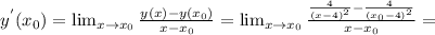 y^{'}(x_0)= \lim_{x \to \x x_0} \frac{y(x)-y(x_0)}{x-x_0}= \lim_{x \to \x x_0} \frac{ \frac{4}{(x-4)^2}- \frac{4}{(x_0-4)^2} }{x-x_0}=