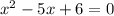 x^2 - 5x + 6 = 0