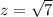 z= \sqrt{7}