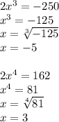 2x^3=-250\\&#10;x^3=-125\\&#10;x=\sqrt[3]{-125}\\&#10;x=-5\\&#10;\\&#10;2x^4=162\\&#10;x^4=81\\&#10;x=\sqrt[4]{81}\\&#10;x=3