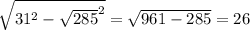 \sqrt{ 31^{2}- \sqrt{285} ^{2} } = \sqrt{961-285} =26