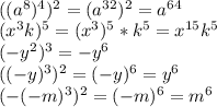 \\\&#10;((a^8)^4)^2=(a^{32})^2=a^{64}\\\ (x^3k)^5=(x^3)^5*k^5=x^{15}k^5\\\&#10;(-y^2)^3=-y^6\\\&#10;((-y)^3)^2=(-y)^6=y^6\\\&#10;(-(-m)^3)^2=(-m)^6=m^6