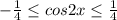 - \frac{1}{4} \leq cos2x \leq \frac{1}{4}