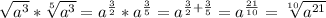 \sqrt{a^3}* \sqrt[5]{a^3}=a^{ \frac{3}{2}}*a^{ \frac{3}{5}}=a^{ \frac{3}{2}+ \frac{3}{5}}= a^{ \frac{21}{10}}= \sqrt[10]{a^{ 21}}