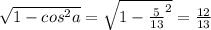 \sqrt{1-cos ^{2} a} = \sqrt{1- \frac{5}{13} ^{2}}= \frac{12}{13}