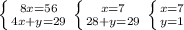 \left \{ {{8x=56} \atop {4x+y=29}} \right. \left \{ {{x=7} \atop {28+y=29}} \right. \left \{ {{x=7} \atop {y=1}} \right.