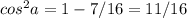 cos ^{2} a=1-7/16=11/16