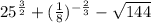 25^{\frac{3}{2} } + (\frac{1}{8})^{- \frac{2}{3}} - \sqrt{144}