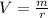 V = \frac{m}{r}