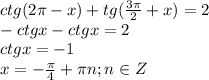 ctg(2\pi-x)+tg(\frac{3\pi}{2}+x)=2\\-ctgx-ctgx=2\\ctgx=-1\\x=-\frac{\pi}{4}+\pi n;n\in Z