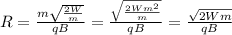 R= \frac{m \sqrt{ \frac{2W}{m} } }{qB} = \frac{ \sqrt{ \frac{2Wm ^{2} }{m} } }{qB} = \frac{ \sqrt{2Wm} }{qB}