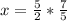 x= \frac{5}{2} * \frac{7}{5}