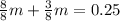 \frac{8}{8} m+ \frac{3}{8} m=0.25