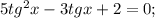 5tg^2x-3tgx+2=0;