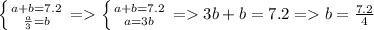 \left \{ {{a+b=7.2} \atop { \frac{a}{3}=b }} \right. = \left \{ {{a+b=7.2} \atop { a=3b }} \right.=3b+b=7.2=b= \frac{7.2}{4}