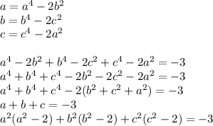 a=a^4-2b^2\\&#10;b=b^4-2c^2\\&#10;c=c^4-2a^2\\&#10;\\&#10;a^4-2b^2+b^4-2c^2+c^4-2a^2=-3\\&#10;a^4+b^4+c^4-2b^2-2c^2-2a^2=-3\\&#10; a^4+b^4+c^4-2(b^2+c^2+a^2)=-3\\&#10; a+b+c=-3\\&#10;a^2(a^2-2)+b^2(b^2-2)+c^2(c^2-2)=-3\\&#10;