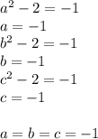 a^2-2=-1\\&#10;a=-1\\&#10;b^2-2=-1\\&#10;b=-1\\&#10;c^2-2=-1\\&#10;c=-1\\&#10;\\&#10;a=b=c=-1