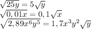 \sqrt{25y} =5 \sqrt{y} \\ &#10; \sqrt{0,01x}=0,1 \sqrt{x} \\ &#10; \sqrt{2,89x^{6}y^{5}} =1,7x^{3}y^{2} \sqrt{y}