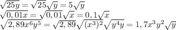 \sqrt{25y} = \sqrt{25} \sqrt{y} =5 \sqrt{y} \\ &#10; \sqrt{0,01x} = \sqrt{0,01} \sqrt{x} =0,1 \sqrt{x} \\ &#10; \sqrt{2,89x^{6}y^{5}}= \sqrt{2,89} \sqrt{(x^{3})^{2}} \sqrt{y^{4}y} =1,7x^{3}y^{2} \sqrt{y}