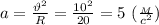 a= \frac{\vartheta^2}{R}= \frac{10^2}{20}= 5 \ ( \frac{_M}{c^2})