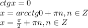 ctg x=0\\&#10;x=arcctg0+ \pi n, n \in Z\\ x= \frac{ \pi }{2} + \pi n, n \in Z\\