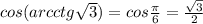 cos (arcctg \sqrt{3} )=cos \frac{ \pi }{6} = \frac{ \sqrt{3} }{2}