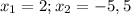 x_{1} =2; x_{2} =-5,5