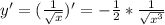 y'= (\frac{1}{ \sqrt{x} })' =- \frac{1}{2}* \frac{1}{ \sqrt{x^3} }