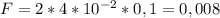 F=2*4*10 ^{-2} *0,1=0,008