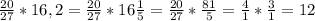 \frac{20}{27}*16,2= \frac{20}{27}*16 \frac{1}{5}= \frac{20}{27}* \frac{81}{5}= \frac{4}{1}* \frac{3}{1}= 12