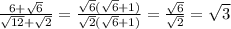 \frac{6+ \sqrt{6}}{ \sqrt{12}+ \sqrt{2}}=\frac{\sqrt{6}(\sqrt{6}+1)}{\sqrt{2}(\sqrt{6}+1)}=\frac{\sqrt{6}}{\sqrt{2}}= \sqrt{3}