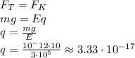 F_T=F_K&#10;\\\&#10;mg=Eq&#10;\\\&#10;q= \frac{mg}{E} &#10;\\\&#10;q= \frac{10^-12\cdot10}{3\cdot10^5}\approx3.33\cdot10^{-17}